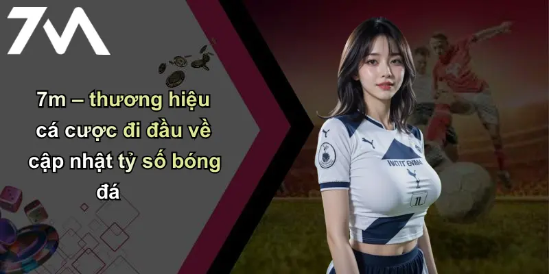 Tỷ Số Bóng Đá: Cập Nhật Chi Tiết, Phân Tích Từ 7m Uy Tín 2 7m – thương hiệu cá cược đi đầu về cập nhật tỷ số bóng đá
