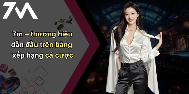 7m – thương hiệu dẫn đầu trên bảng xếp hạng cá cược