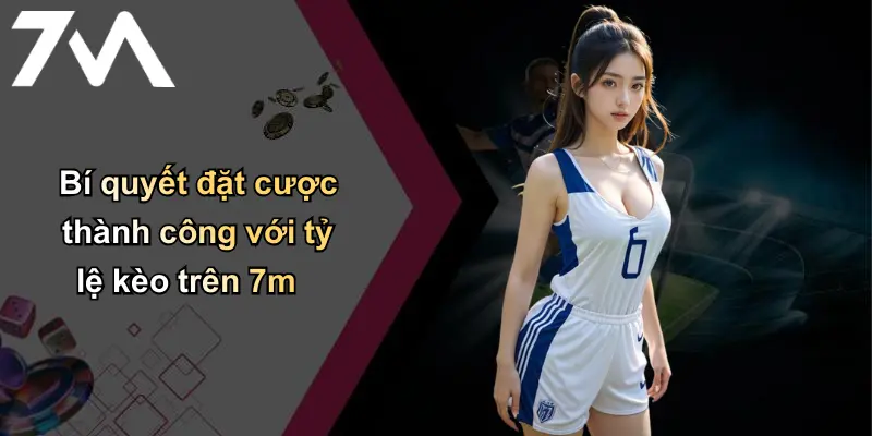 Tỷ Lệ Kèo: Phân Tích Chuẩn, Cá Cược An Toàn Cùng 7m 4 Bí quyết đặt cược thành công với tỷ lệ kèo trên 7m