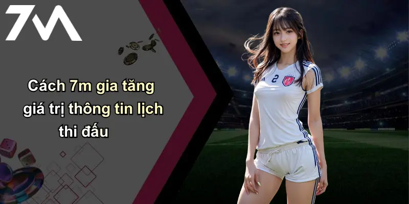 Lịch thi đấu 3 Cách 7m gia tăng giá trị thông tin lịch thi đấu