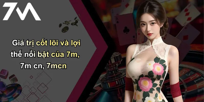 Trang chủ 114 Giá trị cốt lõi và lợi thế nổi bật của 7m, 7m cn, 7mcn