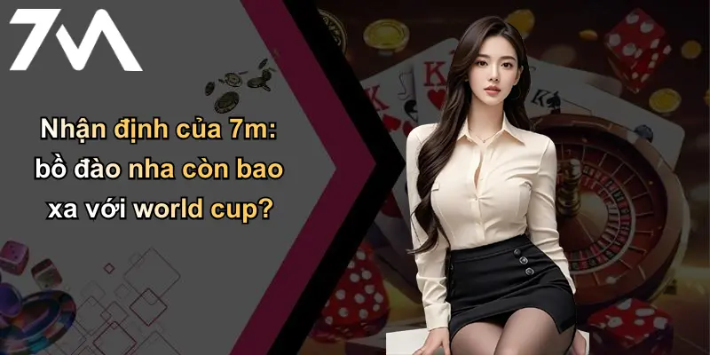 Bồ Đào Nha Liệu Có Được World Cup: Nhận Định Từ 7m Bet 3 Nhận định của 7m: bồ đào nha còn bao xa với world cup?