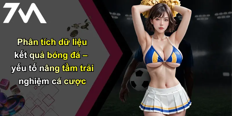 Kết Quả Bóng Đá: Cập Nhật Nhanh, Chuẩn Xác Từ 7m Uy Tín 3 Phân tích dữ liệu kết quả bóng đá – yếu tố nâng tầm trải nghiệm cá cược