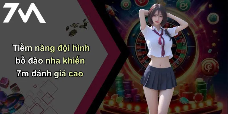 Bồ Đào Nha Liệu Có Được World Cup: Nhận Định Từ 7m Bet 1 Tiềm năng đội hình bồ đào nha khiến 7m đánh giá cao