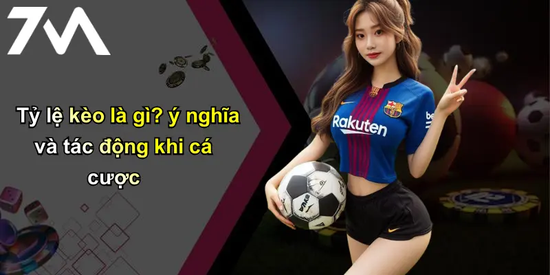 Tỷ Lệ Kèo: Phân Tích Chuẩn, Cá Cược An Toàn Cùng 7m 1 Tỷ lệ kèo là gì? ý nghĩa và tác động khi cá cược
