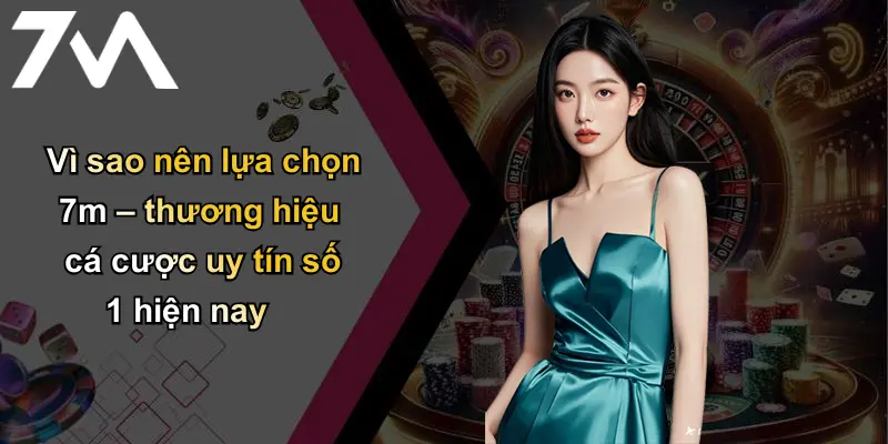 Vì sao nên lựa chọn 7m – thương hiệu cá cược uy tín số 1 hiện nay