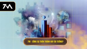 7M – công cụ thần thánh hay ảo tưởng_
