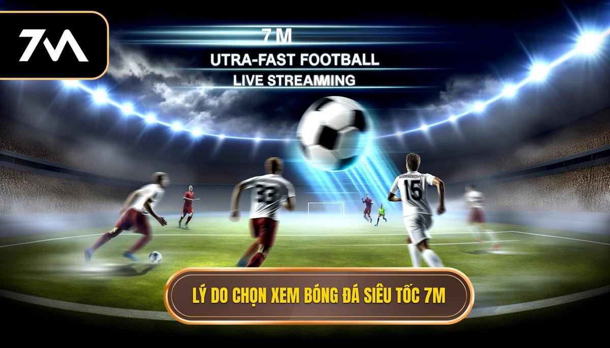 Tại sao nên chọn Trực tiếp bóng đá siêu tốc trên 7M_
