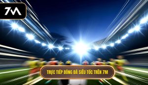 Trực tiếp bóng đá siêu tốc trên 7M