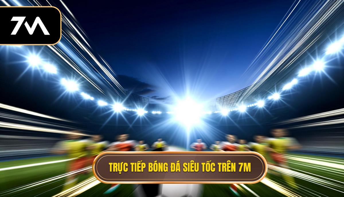 Trực tiếp bóng đá siêu tốc trên 7M