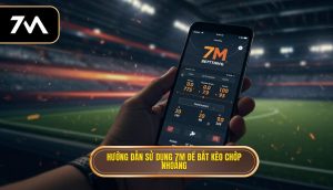 Hướng dẫn sử dụng 7M để bắt kèo chớp nhoáng