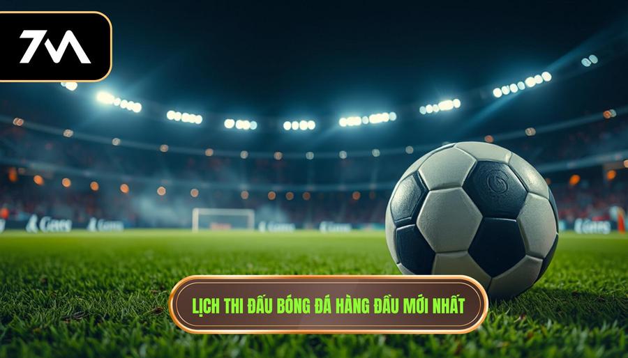 Lịch thi đấu bóng đá hàng đầu mới nhất