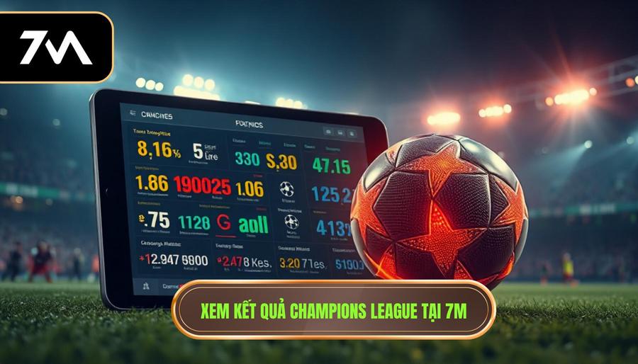 Tại sao nên theo dõi kết quả champions league hôm nay tại 7M?